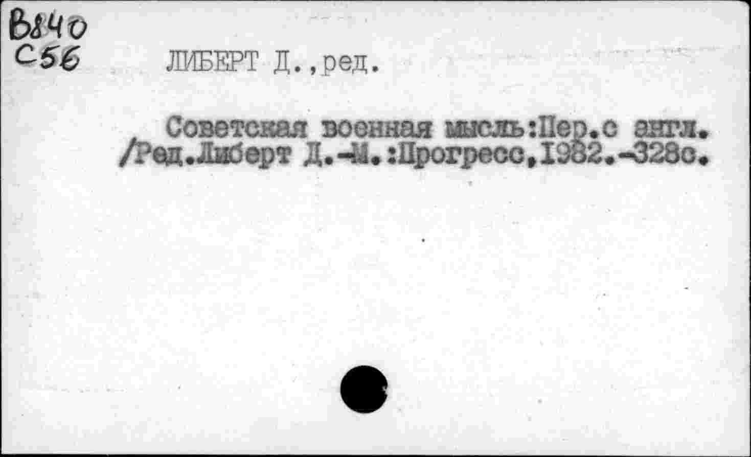 ﻿ыч& С56
ЛИБЕРТ Д.,ред.
Советская военная мысль Шер. с англ д.Либерт Д.-41.:Прогресс>ГЭ82<-328о